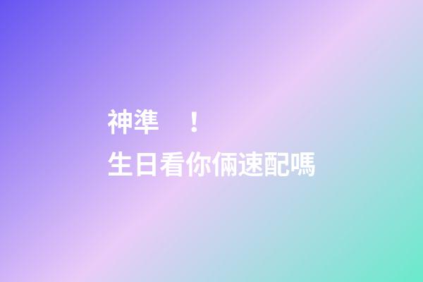 神準！生日看你倆速配嗎